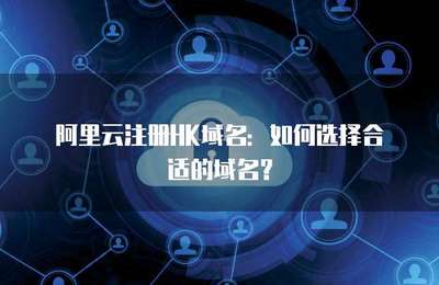 如何选择合适的.HK域名 一份详尽的注册指南
